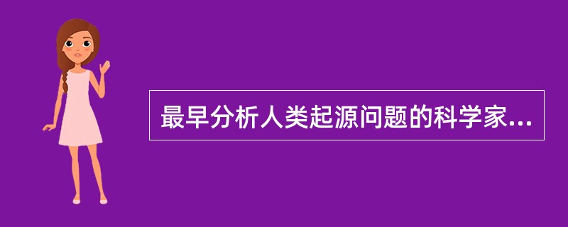 最早分析人类起源问题的科学家是（）