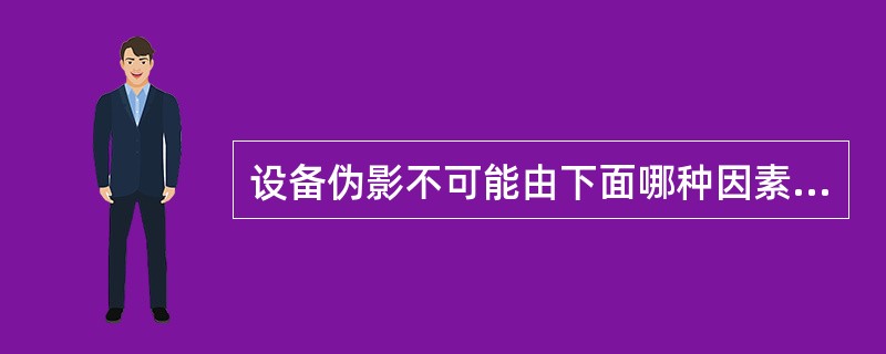 设备伪影不可能由下面哪种因素引起（）.