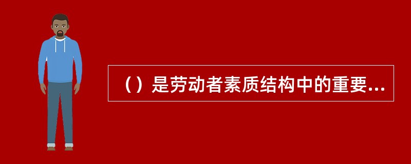 （）是劳动者素质结构中的重要组成部分，于劳动者素质之间关系紧密。