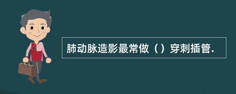 肺动脉造影最常做（）穿刺插管.