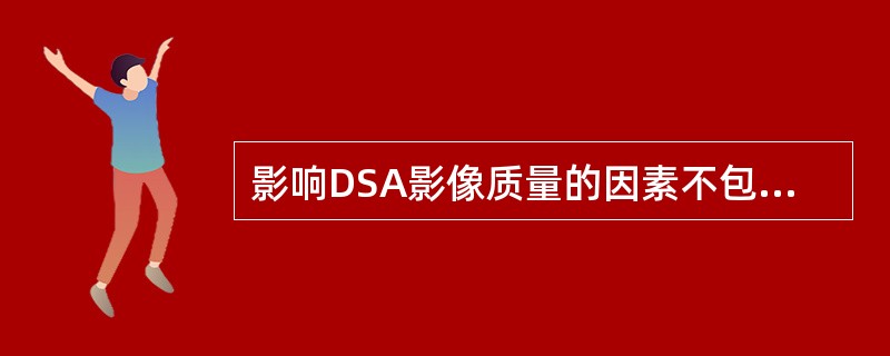 影响DSA影像质量的因素不包括（）.