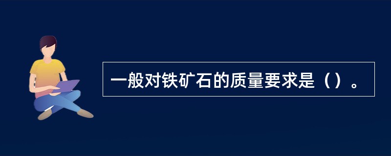 一般对铁矿石的质量要求是（）。