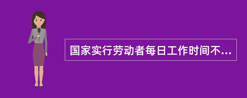 国家实行劳动者每日工作时间不超过（）小时、平均工作时间不超过44小时的工作制度。