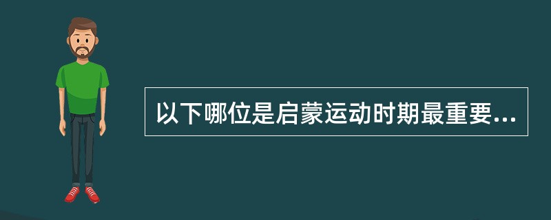 以下哪位是启蒙运动时期最重要的思想家之一，德国古典哲学创始人（）