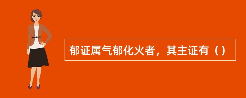 郁证属气郁化火者，其主证有（）