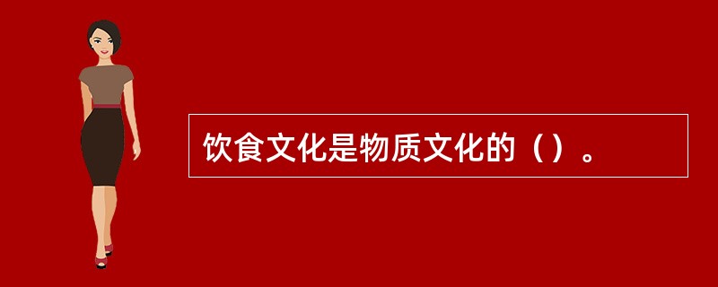 饮食文化是物质文化的（）。