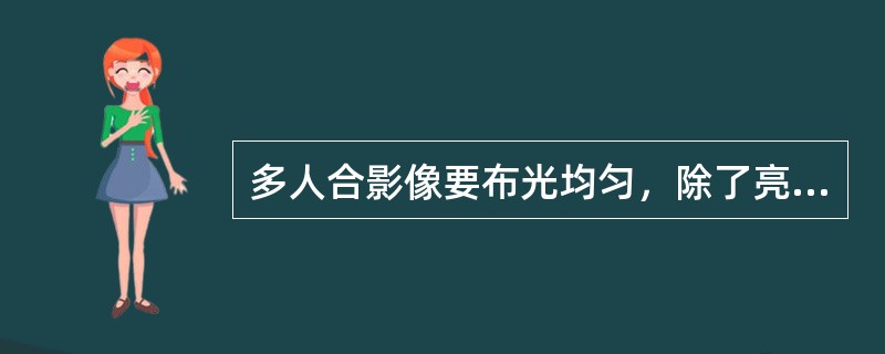 多人合影像要布光均匀，除了亮度和光比外，还应包括（）。