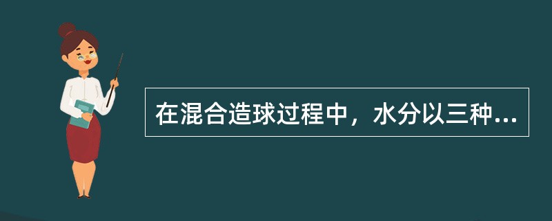 在混合造球过程中，水分以三种形态出现，即（）、（）、（），其中对混合料成球起主导