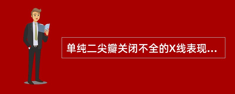 单纯二尖瓣关闭不全的X线表现，下列哪些项正确（）.