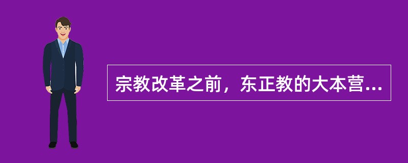 宗教改革之前，东正教的大本营位于（）