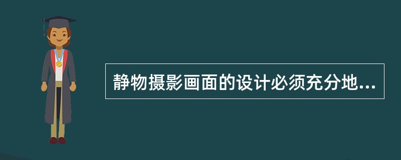 静物摄影画面的设计必须充分地表现被摄主体（）。