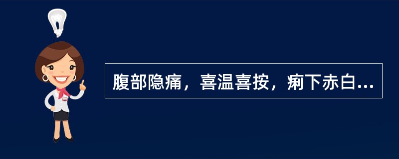 腹部隐痛，喜温喜按，痢下赤白清晰，或为白冻，肛门坠胀，形寒畏冷，四肢不温，食少神