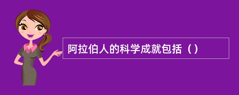 阿拉伯人的科学成就包括（）