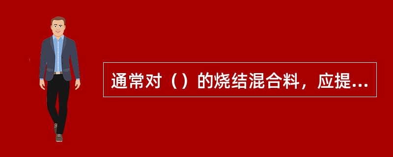 通常对（）的烧结混合料，应提高点火温度。