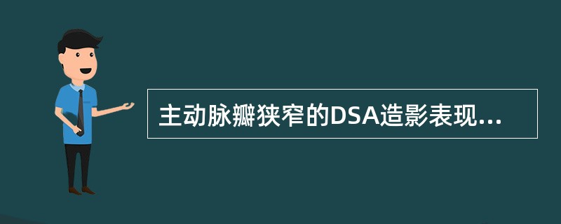 主动脉瓣狭窄的DSA造影表现为（）.