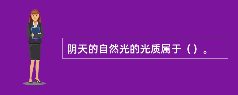 阴天的自然光的光质属于（）。