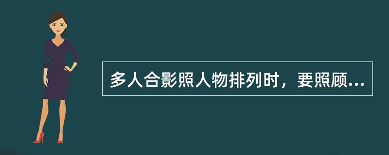 多人合影照人物排列时，要照顾人物（），衣服颜色等关系，使画面布局均衡构图合理。