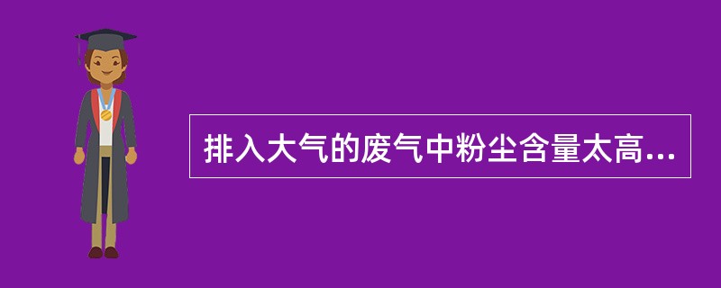 排入大气的废气中粉尘含量太高，不但污染环境，而且（）。