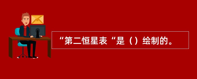 “第二恒星表“是（）绘制的。