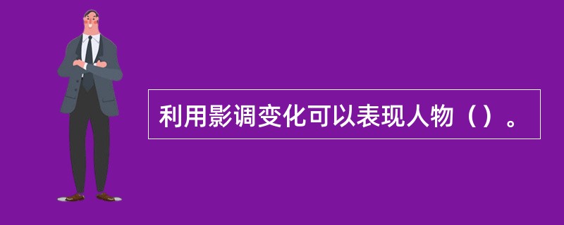 利用影调变化可以表现人物（）。