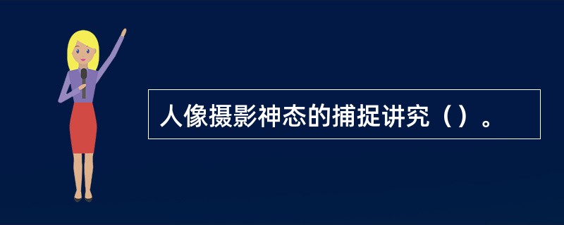 人像摄影神态的捕捉讲究（）。