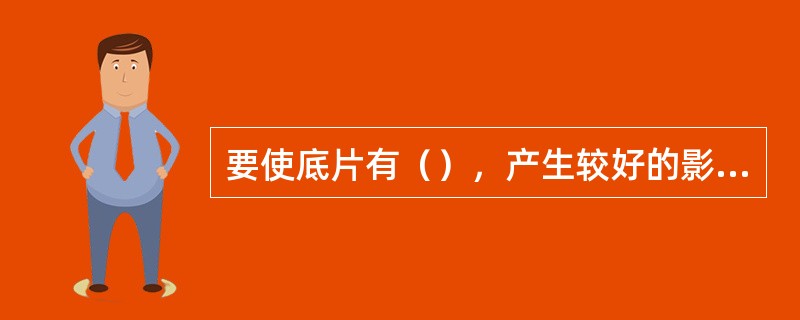 要使底片有（），产生较好的影调效果，冲洗温度应控制在18—20℃左右。