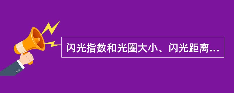 闪光指数和光圈大小、闪光距离的关系是（）