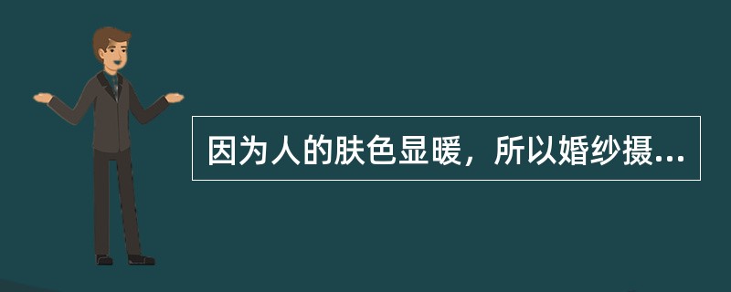 因为人的肤色显暖，所以婚纱摄影中（）对比用的较多。