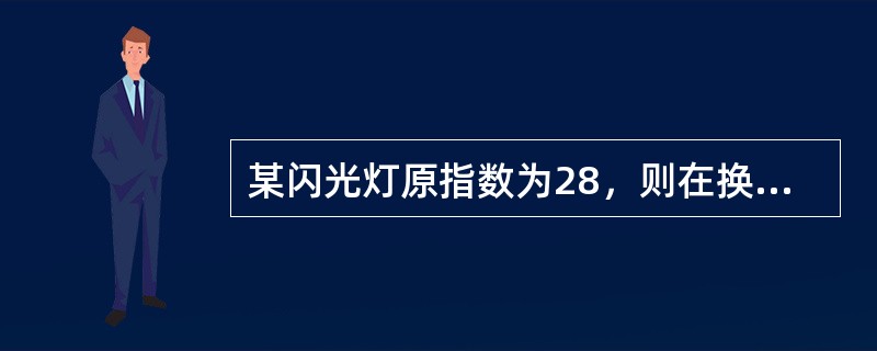 某闪光灯原指数为28，则在换用IS0200/24°感光片时其新指数为（）