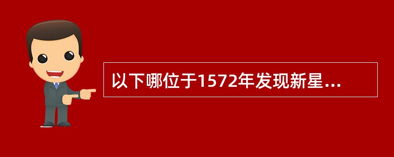 以下哪位于1572年发现新星是恒星而非行星，打破了天上不变的教条（）