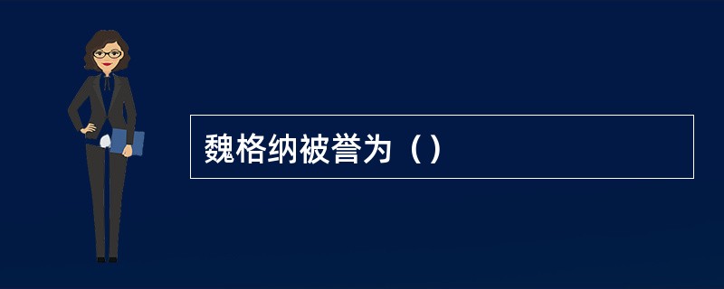 魏格纳被誉为（）