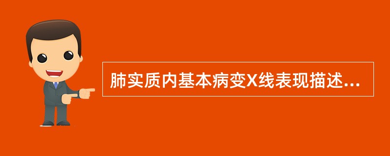 肺实质内基本病变X线表现描述错误的是（）.