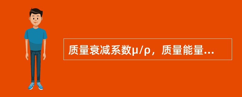 质量衰减系数μ/ρ，质量能量转移系数μtγ／ρ和质量能量吸收系数μen／ρ者之间