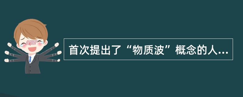 首次提出了“物质波”概念的人是（）