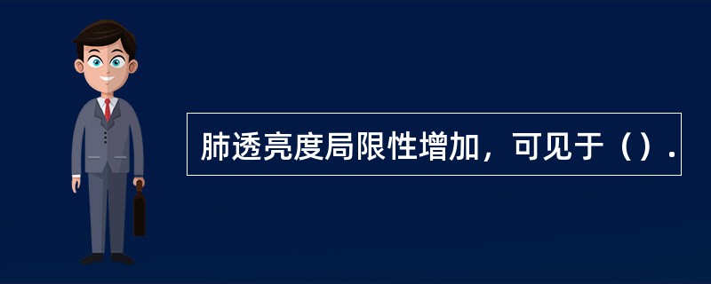 肺透亮度局限性增加，可见于（）.