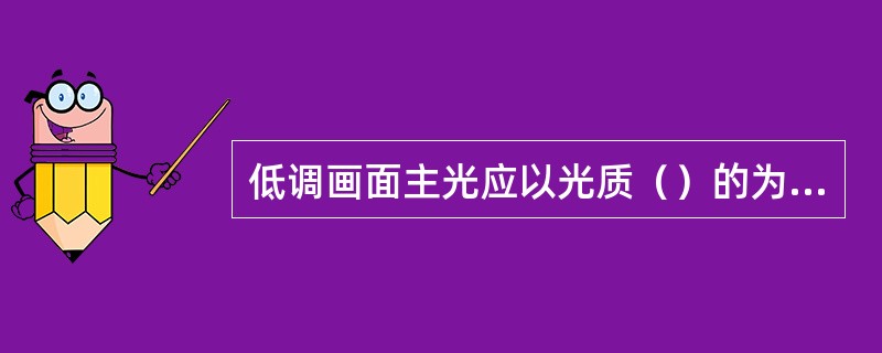 低调画面主光应以光质（）的为主。