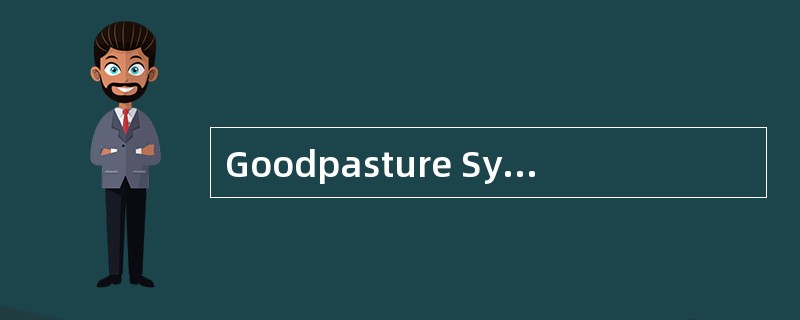 Goodpasture Syndrome（肺-肾综合征）包括（）.