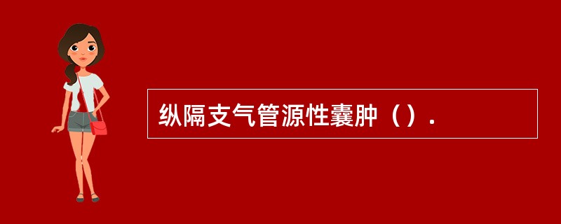 纵隔支气管源性囊肿（）.