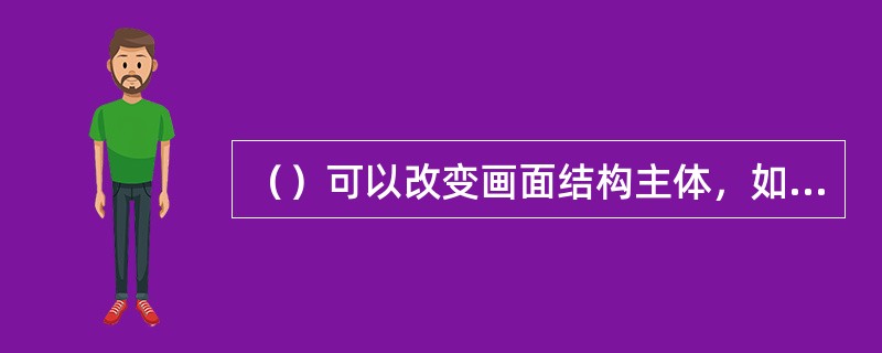 （）可以改变画面结构主体，如拍照时将人物明亮部位安排在暗影处，有明有暗，形成对比