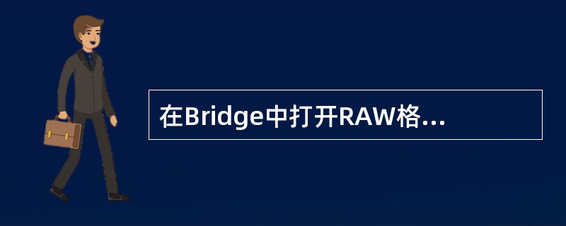 在Bridge中打开RAW格式是采用Camera Raw插件，从Camera R