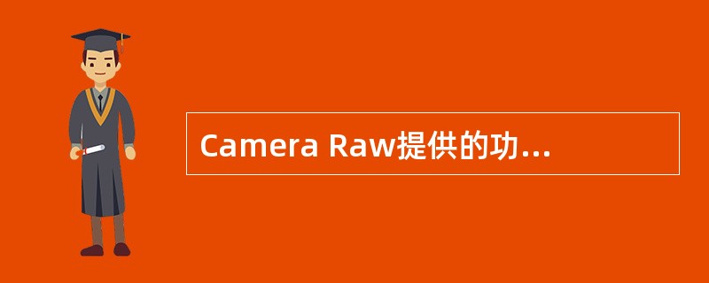 Camera Raw提供的功能与Photoshop相似，但是，对待RAW文件应该