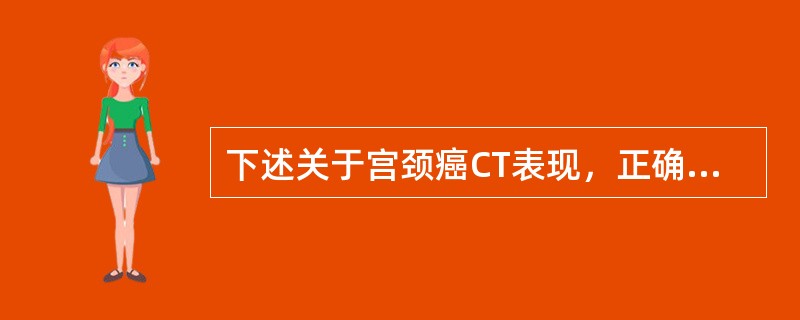 下述关于宫颈癌CT表现，正确的是（）.