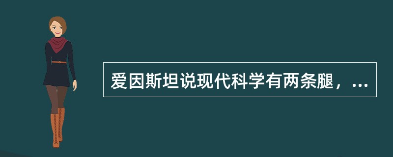 爱因斯坦说现代科学有两条腿，两条腿指的是（）