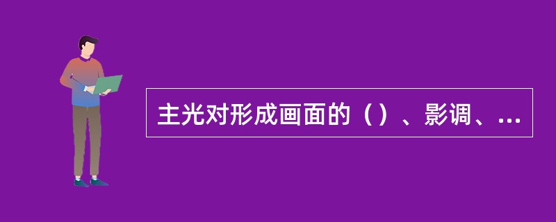 主光对形成画面的（）、影调、色泽等，起主导作用。