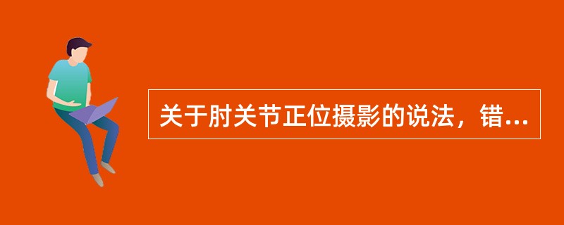 关于肘关节正位摄影的说法，错误的是（）。