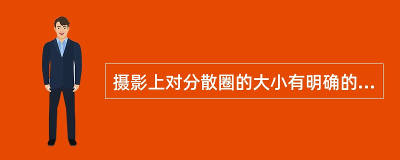 摄影上对分散圈的大小有明确的规定，明视距离为多少厘米左右（）