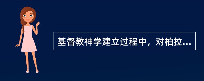 基督教神学建立过程中，对柏拉图的学说是完全排斥的。