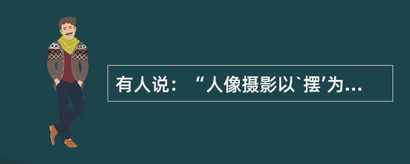 有人说：“人像摄影以`摆’为主”确实，布光靠摆，布景道具靠摆……对于神态表情，（