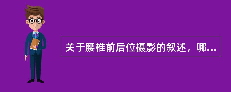 关于腰椎前后位摄影的叙述，哪项错误（）.