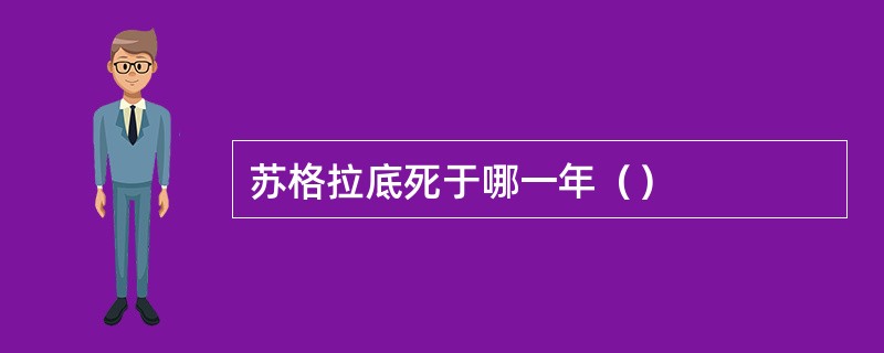 苏格拉底死于哪一年（）